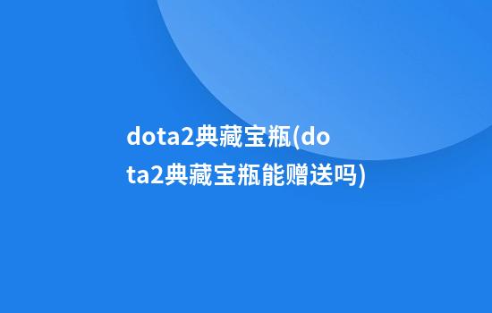 dota2典藏宝瓶(dota2典藏宝瓶能赠送吗)