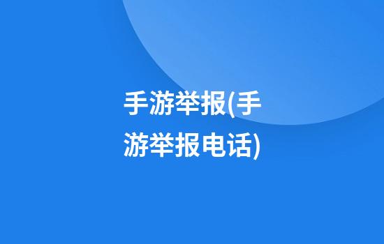 手游举报(手游举报电话)