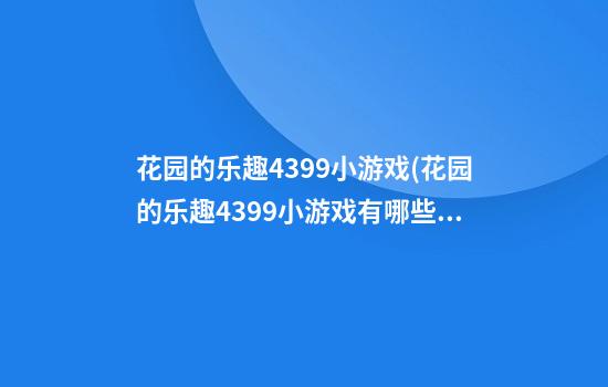 花园的乐趣4399小游戏(花园的乐趣4399小游戏有哪些)