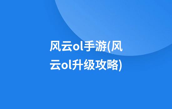 风云ol手游(风云ol升级攻略)