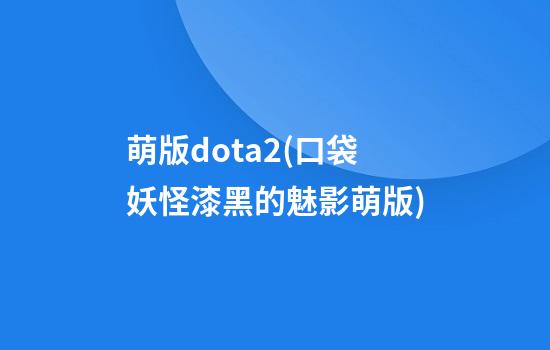 萌版dota2(口袋妖怪漆黑的魅影萌版)