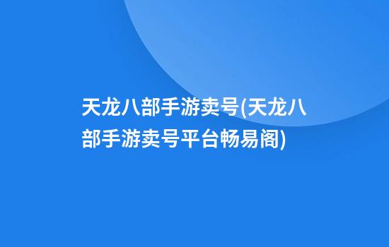 天龙八部手游卖号(天龙八部手游卖号平台畅易阁)