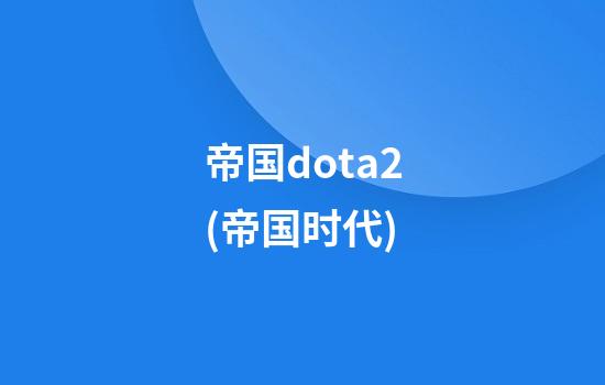 帝国dota2(帝国时代)