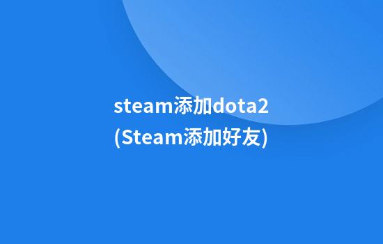 steam添加dota2(Steam添加好友)