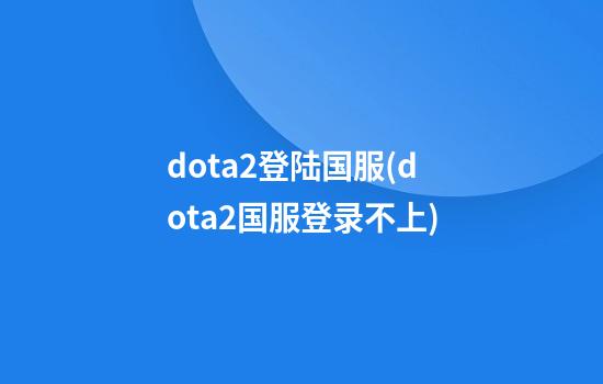 dota2登陆国服(dota2国服登录不上)