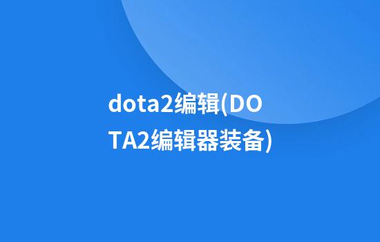 dota2编辑(DOTA2编辑器装备)