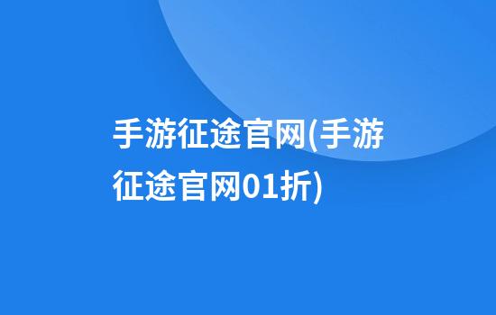 手游征途官网(手游征途官网0.1折)