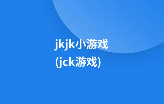 jkjk小游戏(jck游戏)