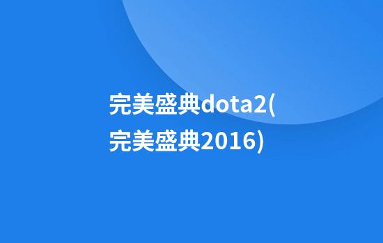 完美盛典dota2(完美盛典2016)