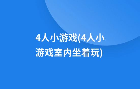 4人小游戏(4人小游戏室内坐着玩)