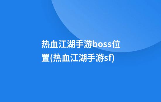 热血江湖手游boss位置(热血江湖手游sf)