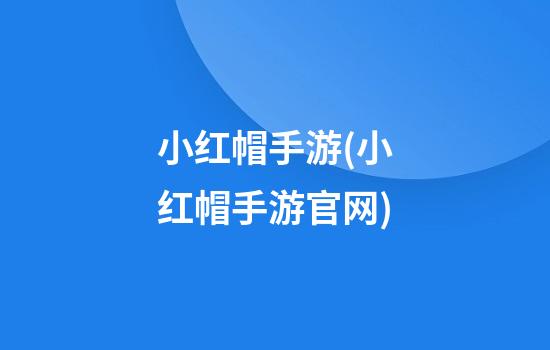 小红帽手游(小红帽手游官网)