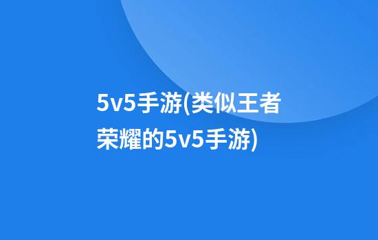 5v5手游(类似王者荣耀的5v5手游)