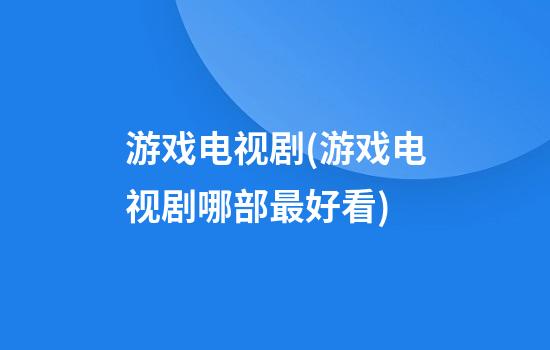 游戏电视剧(游戏电视剧哪部最好看)