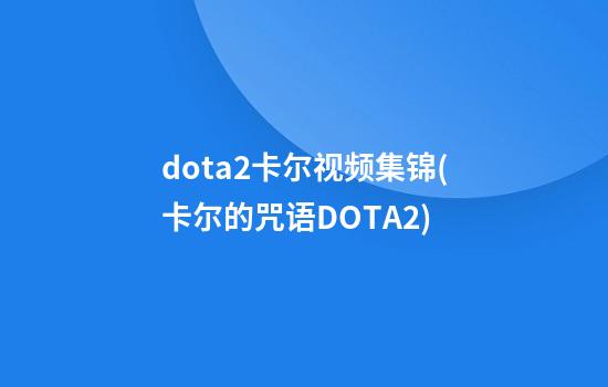 dota2卡尔视频集锦(卡尔的咒语DOTA2)