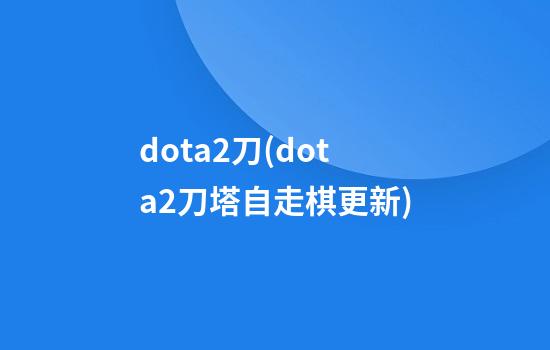 dota2刀(dota2刀塔自走棋更新)