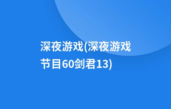 深夜游戏(深夜游戏节目60剑君13)