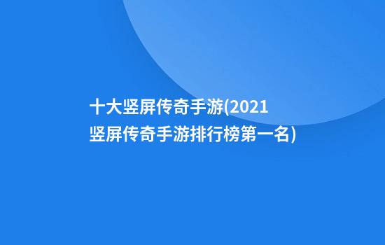 十大竖屏传奇手游(2021竖屏传奇手游排行榜第一名)