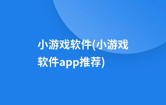 小游戏软件(小游戏软件app推荐)