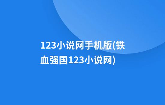 123小说网手机版(铁血强国123小说网)