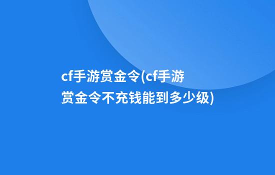 cf手游赏金令(cf手游赏金令不充钱能到多少级)