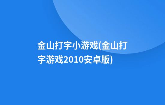 金山打字小游戏(金山打字游戏2010安卓版)