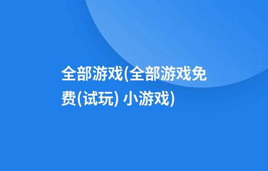 全部游戏(全部游戏免费(试玩) 小游戏)