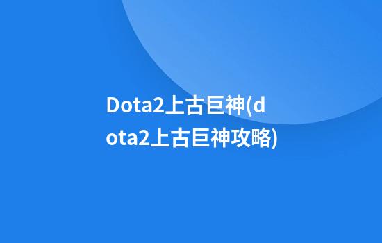 Dota2上古巨神(dota2上古巨神攻略)