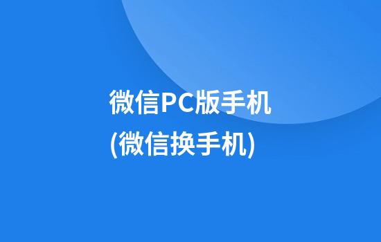 微信PC版手机(微信换手机)