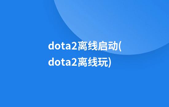 dota2离线启动(dota2离线玩)