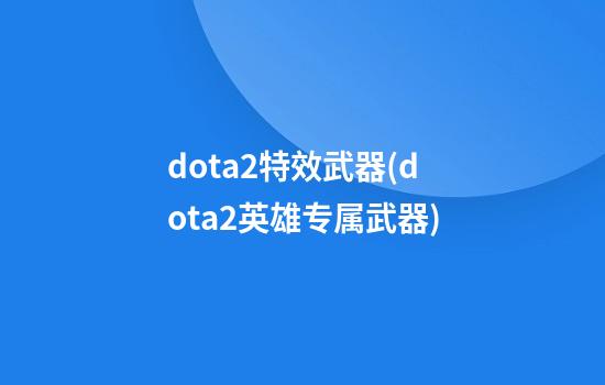 dota2特效武器(dota2英雄专属武器)