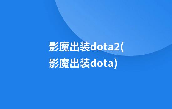 影魔出装dota2(影魔出装dota)