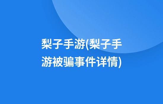 梨子手游(梨子手游被骗事件详情)