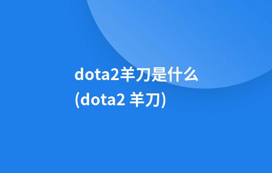 dota2羊刀是什么(dota2 羊刀)