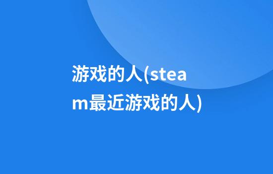 游戏的人(steam最近游戏的人)