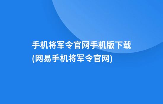 手机将军令官网手机版下载(网易手机将军令官网)