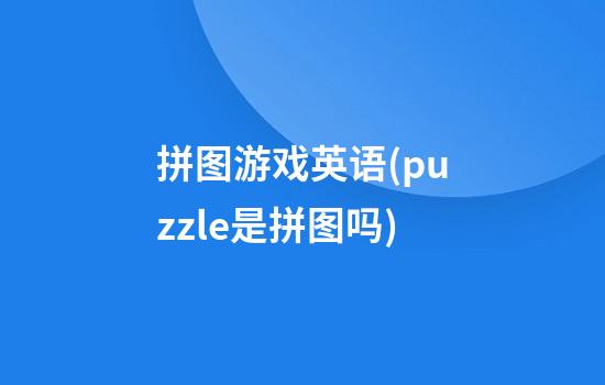 拼图游戏英语(puzzle是拼图吗)