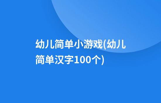 幼儿简单小游戏(幼儿简单汉字100个)