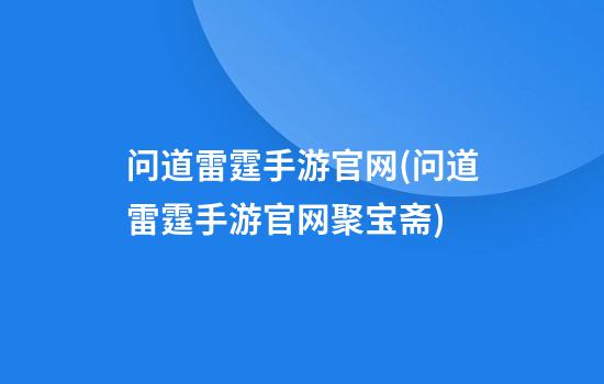 问道雷霆手游官网(问道雷霆手游官网聚宝斋)