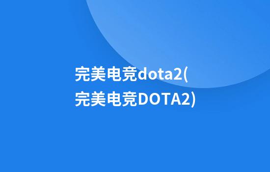 完美电竞dota2(完美电竞DOTA2)