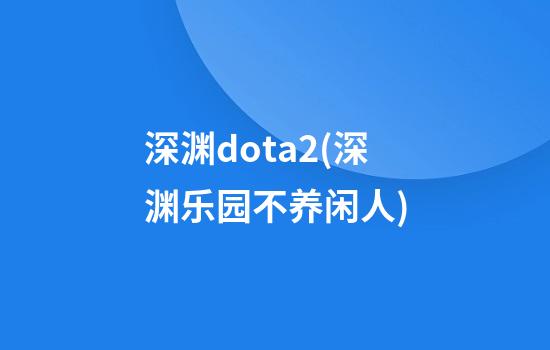 深渊dota2(深渊乐园不养闲人)