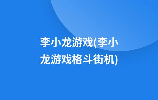 李小龙游戏(李小龙游戏格斗街机)