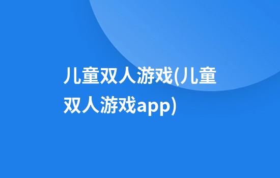 儿童双人游戏(儿童双人游戏app)