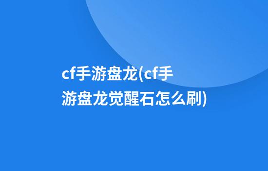 cf手游盘龙(cf手游盘龙觉醒石怎么刷)