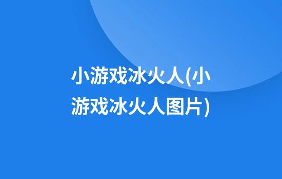 小游戏冰火人(小游戏冰火人图片)