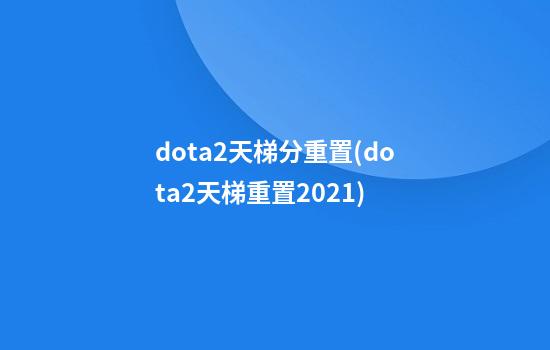 dota2天梯分重置(dota2天梯重置2021)