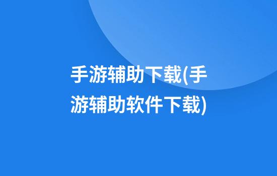 手游辅助下载(手游辅助软件下载)