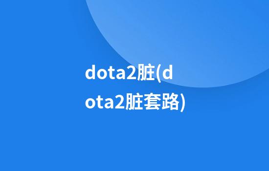 dota2脏(dota2脏套路)