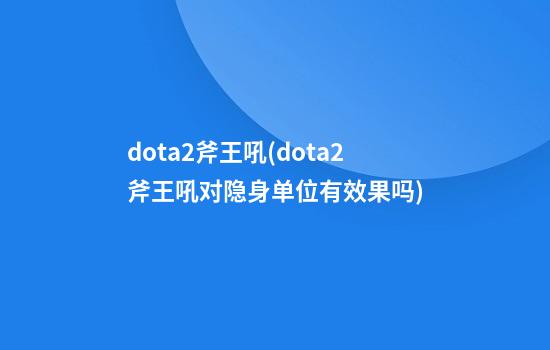 dota2斧王吼(dota2斧王吼对隐身单位有效果吗)