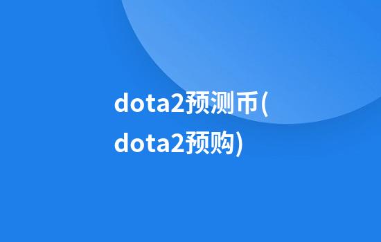 dota2预测币(dota2预购)